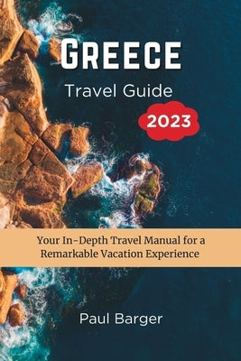 Greece Travel Guide 2023: Your In-Depth Travel Manual for a Remarkable Vacation Experience Paperback Independently Published