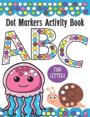 Dot Markers Activity Book ABC and Letter Find: Do a Dot Painting Coloring Book For Kids, Great Creative Fun and Learning Alphabet with Cute Animals - Paperback Independently Published