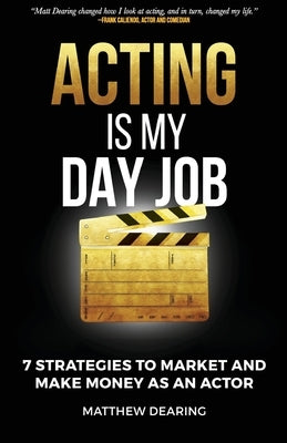 Acting Is My Day Job: Seven Strategies To Market And Make Money As An Actor Paperback Dearing Acting Studio