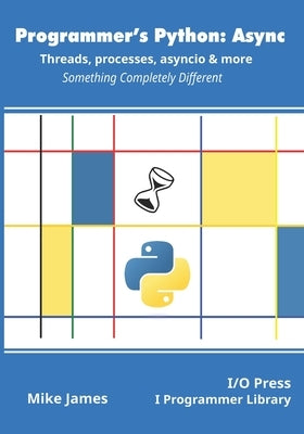 Programmer's Python: Async - Threads, processes, asyncio & more: Something Completely Different Paperback I/O Press