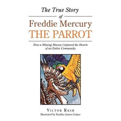 The True Story of Freddie Mercury the Parrot: How a Missing Macaw Captured the Hearts of an Entire Community Paperback iUniverse