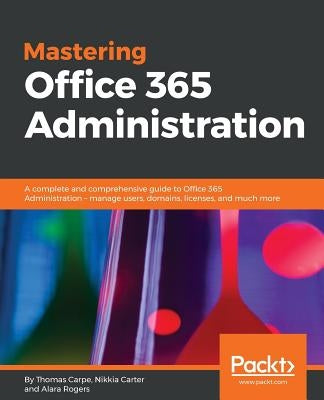 Mastering Office 365 Administration: A complete and comprehensive guide to Office 365 Administration - manage users, domains, licenses, and much more Paperback Packt Publishing