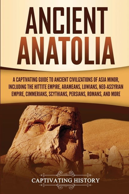 Ancient Anatolia: A Captivating Guide to Ancient Civilizations of Asia Minor, Including the Hittite Empire, Arameans, Luwians, Neo-Assyr Paperback Captivating History
