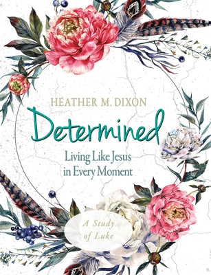 Determined - Women's Bible Study Participant Workbook: Living Like Jesus in Every Moment Paperback Abingdon Press