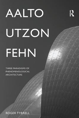 Aalto, Utzon, Fehn: Three Paradigms of Phenomenological Architecture Paperback Routledge