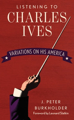Listening to Charles Ives: Variations on His America by Burkholder, J. Peter