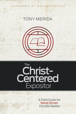 The Christ-Centered Expositor: A Field Guide for Word-Driven Disciple Makers Paperback B&H Publishing Group