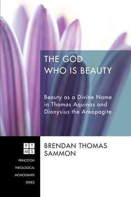 The God Who Is Beauty: Beauty as a Divine Name in Thomas Aquinas and Dionysius the Areopagite Paperback Pickwick Publications