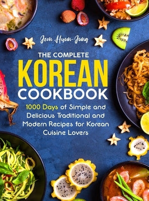 The Complete Korean Cookbook: 1000 Days of Simple and Delicious Traditional and Modern Recipes for Korean Cuisine Lovers by Hyun-Jung, Jeon