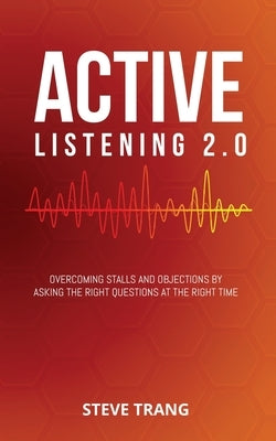 Active Listening 2.0: Overcoming Stalls and Objections by Asking the Right Questions at the Right Time Paperback Jones Media Publishing