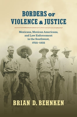 Borders of Violence and Justice: Mexicans, Mexican Americans, and Law Enforcement in the Southwest, 1835-1935 Paperback University of North Carolina Press