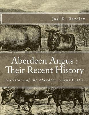 Aberdeen Angus: Their Recent History: A History of the Aberdeen Angus Cattle Paperback Createspace Independent Publishing Platform