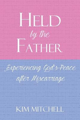 Held by the Father: Experiencing God S Peace After Miscarriage Paperback Faithful Life Publishers