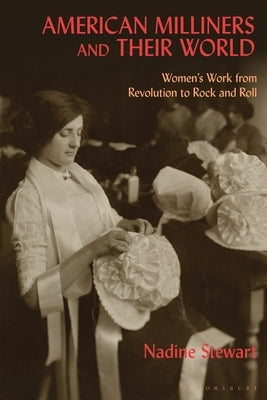American Milliners and their World: Women's Work from Revolution to Rock and Roll Paperback Bloomsbury Publishing PLC