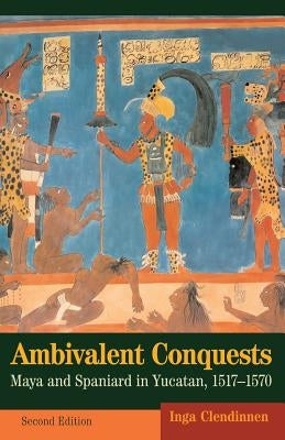 Ambivalent Conquests: Maya and Spaniard in Yucatan, 1517-1570 Paperback Cambridge University Press