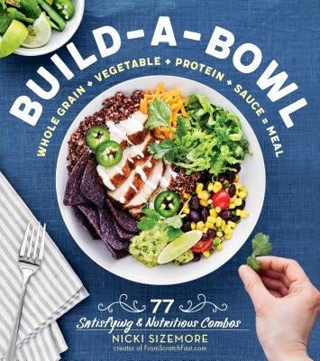 Build-A-Bowl: 77 Satisfying & Nutritious Combos: Whole Grain + Vegetable + Protein + Sauce = Meal Paperback Storey Publishing