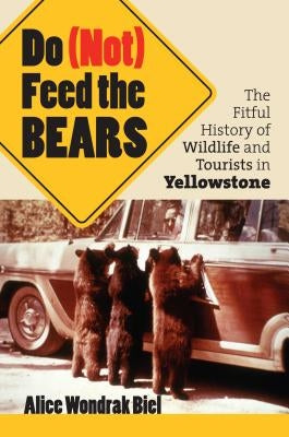 Do (Not) Feed the Bears: The Fitful History of Wildlife and Tourists in Yellowstone Paperback University Press of Kansas