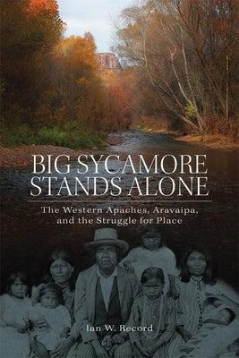 Big Sycamore Stands Alone, 1: The Western Apaches, Aravaipa, and the Struggle for Place Paperback University of Oklahoma Press