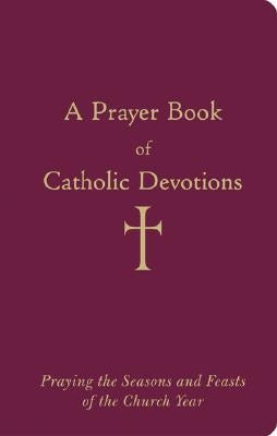 A Prayer Book of Catholic Devotions: Praying the Seasons and Feasts of the Church Year Bonded Leather Loyola Press