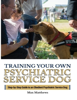 Training Your Psychiatric Service Dog: Step-By-Step Guide To An Obedient Psychiatric Service Dog Tyler MacDonald