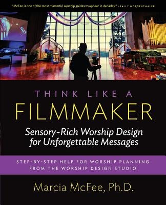 Think Like a Filmmaker: Sensory-Rich Worship Design for Unforgettable Messages Paperback Worship Design Studio