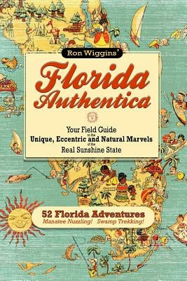 Florida Authentica: Your field guide to the unique, eccentric, and natural marvels of the real Sunshine State Paperback Createspace Independent Publishing Platform