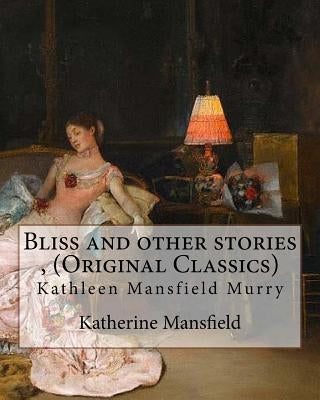 Bliss and other stories, By Katherine Mansfield (Original Classics): Kathleen Mansfield Murry Paperback Createspace Independent Publishing Platform