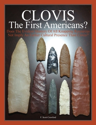 CLOVIS The First Americans?: Does The Evident Mastery Of All Knapping Resources Not Imply An Earlier Cultural Presence Than Clovis? Paperback Createspace Independent Publishing Platform
