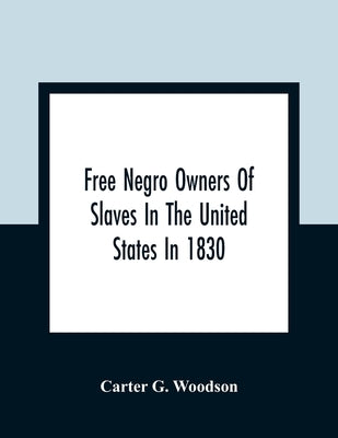 Free Negro Owners Of Slaves In The United States In 1830, Together With Absentee Ownership Of Slaves In The United States In 1830 Paperback Alpha Edition