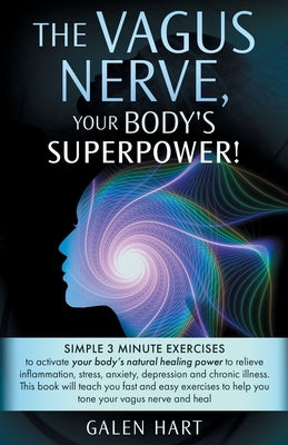The Vagus Nerve, Your Body's Superpower!: Simple 3 minute exercises to activate your body's natural healing power to relieve inflammation, stress, anx by Hart, Galen