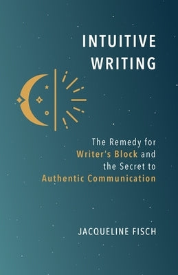 Intuitive Writing: The Remedy for Writer's Block and the Secret to Authentic Communication Paperback Sovereign Owl Publishing
