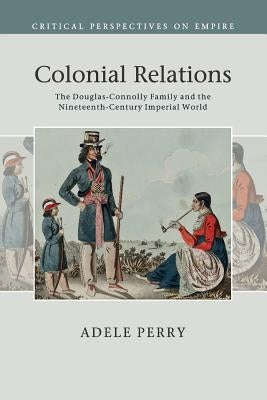 Colonial Relations: The Douglas-Connolly Family and the Nineteenth-Century Imperial World Paperback Cambridge University Press