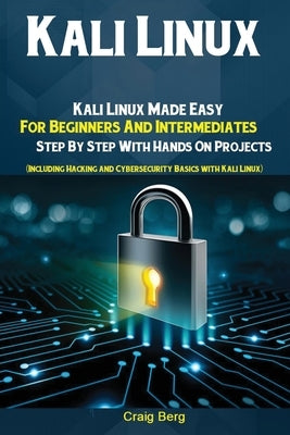 Kali Linux: Kali Linux Made Easy For Beginners And Intermediates; Step By Step With Hands On Projects (Including Hacking and Cyber Antony Mwau