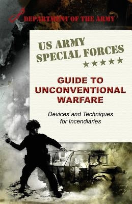 U.S. Army Special Forces Guide to Unconventional Warfare: Devices and Techniques for Incendiaries Paperback Silver Rock Publishing