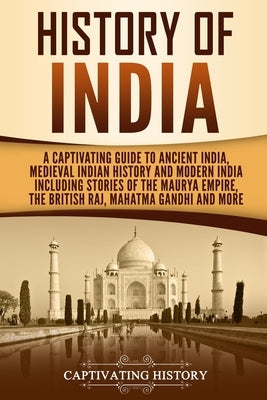 History of India: A Captivating Guide to Ancient India, Medieval Indian History, and Modern India Including Stories of the Maurya Empire Paperback Independently Published