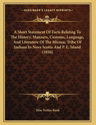 A Short Statement Of Facts Relating To The History, Manners, Customs, Language, And Literature Of The Micmac Tribe Of Indians In Nova Scotia And P. E. Paperback Kessinger Publishing