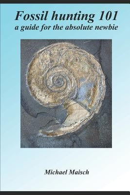Fossil Hunting 101: A Guide for the Absolute Newbie Paperback Independently Published