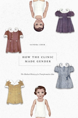 How the Clinic Made Gender: The Medical History of a Transformative Idea Paperback University of Chicago Press