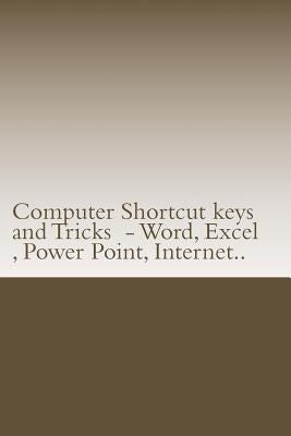 Computer Shortcut keys and Tricks - Word, Excel, Power Point, Internet..: Shortcuts for Word, Excel, Power Point, Internet, trouble shooting and Every Paperback Createspace Independent Publishing Platform