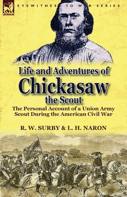 Life and Adventures of Chickasaw, the Scout: The Personal Account of a Union Army Scout During the American Civil War Paperback Leonaur Ltd