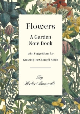 Flowers - A Garden Note Book with Suggestions for Growing the Choicest Kinds Paperback White Press
