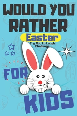 Would You Rather Easter Try Not to Laugh Challenge For Kids: Question & Answer Game A Family and Interactive Activity Book For Boys and Girls - Happy Independently Published