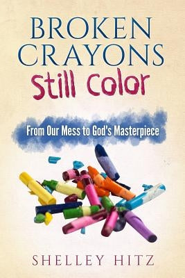 Broken Crayons Still Color: From Our Mess to God's Masterpiece Paperback Body and Soul Publishing LLC