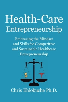 Health-Care Entrepreneurship: Embracing the Mindset and Skills for Competitive and Sustainable Healthcare Entrepreneurship Paperback Xlibris Us