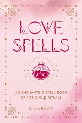 Love Spells: An Enchanting Spell Book of Potions & Rituals by Radcliffe, Minerva