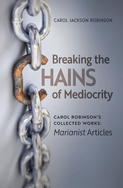 Breaking the Chains of Mediocrity: Carol Robinson's Marianist Articles Paperback Arouca Press