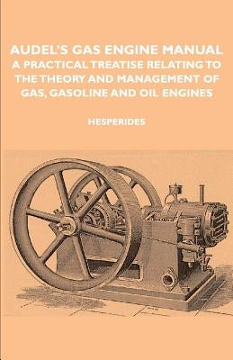 Audel's Gas Engine Manual - A Practical Treatise Relating to the Theory and Management of Gas, Gasoline and Oil Engines Paperback Hesperides Press