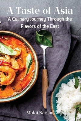 A Taste of Asia: A Culinary Journey Through the Flavors of the East Paperback Malai Saelim