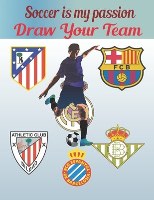 Soccer Is My Passion .Draw Your Team.: FDraw your team/25 pages/Gret For kids/Great for soccer fans and players Paperback Independently Published