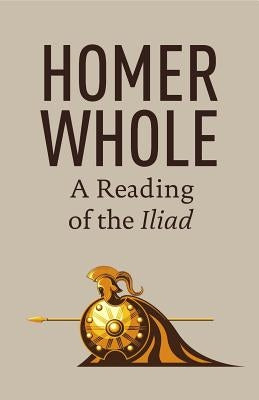 Homer Whole: A Reading of the Iliad Paperback Oliver Arts and Open Press